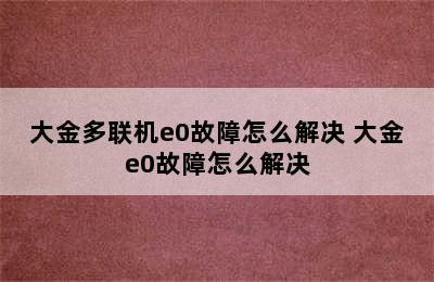 大金多联机e0故障怎么解决 大金e0故障怎么解决